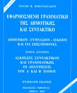 ΕΦΑΡΜΟΣΜΕΝΗ ΓΡΑΜΜΑΤΙΚΗ ΤΗΣ ΔΗΜΟΤΙΚΗΣ ΚΑΙ ΣΥΝΤΑΚΤΙΚΟ (Β ΤΟΜΟΣ) ΔΗΜΟΤΙΚΟΥ – ΓΥΜΝΑΣΙΟΥ – ΛΥΚΕΙΟΥ ΑΣΚΗΣΕΙΣ ΣΥΝΤΑΚΤΙΚΟΥ & ΓΡΑΜΜΑΤΙΚΗΣ ΟΙ ΑΠΑΝΤΗΣΕΙΕΣ ΤΟΥ Α’ & Β’ ΤΟΜΟΥ ( Β’ ΤΟΜΟΣ)  (ΠΡΩΤΕΥΣ) / Συγγραφέας:ΠΑΠΑΝΑΣΤΑΣΙΟΥ ΓΙΑΝΝΗΣ