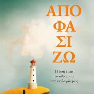 ΑΠΟΦΑΣΙΖΩ. Η ΖΩΗ ΕΙΝΑΙ ΤΟ ΑΘΡΟΙΣΜΑ ΤΩΝ ΕΠΙΛΟΓΩΝ ΜΑΣ