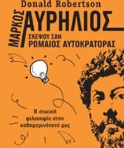 ΜΑΡΚΟΣ ΑΥΡΗΛΙΟΣ: ΣΚΕΨΟΥ ΣΑΝ ΡΩΜΑΙΟΣ ΑΥΤΟΚΡΑΤΟΡΑΣ Η ΣΤΩΙΚΗ ΦΙΛΟΣΟΦΙΑ ΣΤΗΝ ΚΑΘΗΜΕΡΙΝΟΤΗΤΑ ΜΑΣ