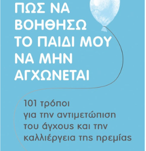 ΠΩΣ ΝΑ ΒΟΗΘΗΣΩ ΤΟ ΠΑΙΔΙ ΜΟΥ ΝΑ ΜΗΝ ΑΓΧΩΝΕΤΑΙ – 101 ΤΡΟΠΟΙ ΓΙΑ ΤΗΝ ΑΝΤΙΜΕΤΩΠΙΣΗ ΤΟΥ ΑΓΧΟΥΣ ΚΑΙ ΤΗΝ ΚΑ