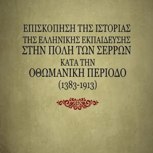 ΕΠΙΣΚΟΠΗΣΗ ΤΗΣ ΙΣΤΟΡΙΑΣ ΤΗΣ ΕΛΛΗΝΙΚΗΣ ΕΚΠΑΙΔΕΥΣΗΣ ΣΤΗΝ ΠΟΛΗ ΤΩΝ ΣΕΡΡΩΝ ΚΑΤΑ ΤΗΝ ΟΘΩΜΑΝΙΚΗ ΠΕΡΙΟΔΟ (