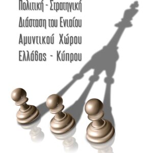 ΠΟΛΙΤΙΚΗ – ΣΤΡΑΤΗΓΙΚΗ ΔΙΑΣΤΑΣΗ ΤΟΥ ΕΝΙΑΙΟΥ ΑΜΥΝΤΙΚΟΥ ΧΩΡΟΥ ΕΛΛΑΔΟΣ – ΚΥΠΡΟΥ