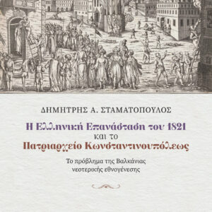 Η ΕΛΛΗΝΙΚΗ ΕΠΑΝΑΣΤΑΣΗ ΤΟΥ 1821 ΚΑΙ ΤΟ ΠΑΤΡΙΑΡΧΕΙΟ ΚΩΝΣΤΑΝΤΙΝΟΥΠΟΛΕΩΣ – ΤΟ ΠΡΟΒΛΗΜΑ ΤΗΣ ΒΑΛΚΑΝΙΑΣ ΝΕΟΤΕΡΙΚΗΣ ΕΘΝΟΓΕΝΕΣΗΣ