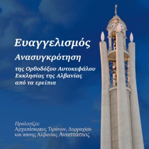 ΕΥΑΓΓΕΛΙΣΜΟΣ ΑΝΑΣΥΓΚΡΟΤΗΣΗ ΤΗΣ ΟΡΘΟΔΟΞΟΥ ΑΥΤΟΚΕΦΑΛΟΥ ΕΚΚΛΗΣΙΑΣ ΤΗΣ ΑΛΒΑΝΙΑΣ ΑΠΟ ΤΑ ΕΡΕΙΠΙΑ