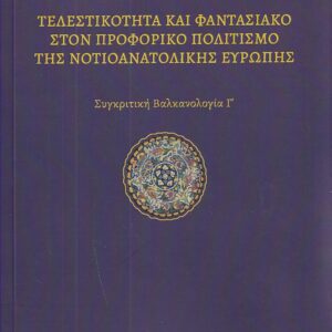 ΤΕΛΕΣΤΙΚΟΤΗΤΑ ΚΑΙ ΦΑΝΤΑΣΙΑΚΟ ΣΤΟΝ ΠΡΟΦΟΡΙΚΟ ΠΟΛΙΤΙΣΜΟ ΤΗΣ ΝΟΤΙΟΑΝΑΤΟΛΙΚΗΣ ΕΥΡΩΠΗΣ ΣΥΓΚΡΙΤΙΚΗ ΒΑΛΚΑΝΟΛΟΓΙΑ Γ΄