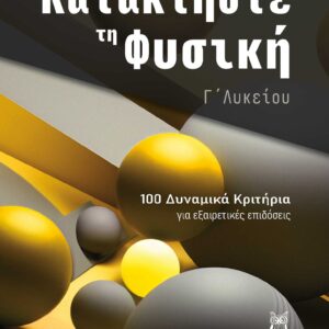 ΚΑΤΑΚΤΗΣΤΕ ΤΗ ΦΥΣΙΚΗ – Γ΄ ΛΥΚΕΙΟΥ 100 ΔΥΝΑΜΙΚΑ ΚΡΙΤΗΡΙΑ ΓΙΑ ΕΞΑΙΡΕΤΙΚΕΣ ΕΠΙΔΟΣΕΙΣ